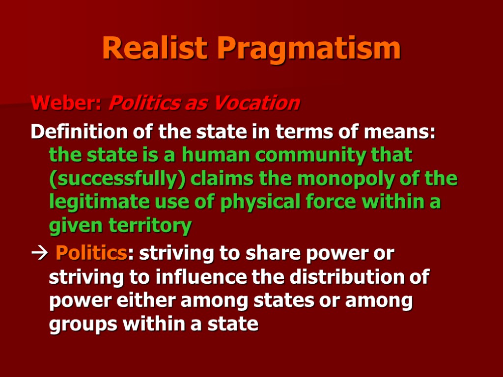 Realist Pragmatism Weber: Politics as Vocation Definition of the state in terms of means:
